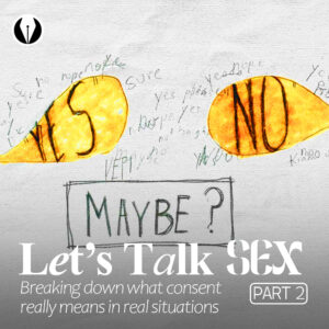 Let’s Talk Sex: Breaking down what Consent really means in Real Situations